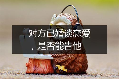对方已婚谈恋爱，是否能告他