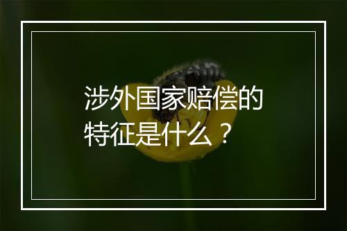 涉外国家赔偿的特征是什么？