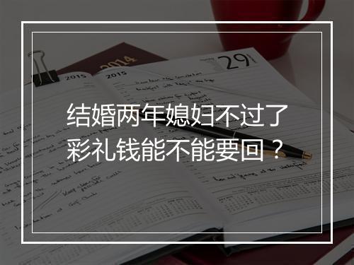 结婚两年媳妇不过了彩礼钱能不能要回？