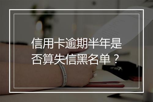 信用卡逾期半年是否算失信黑名单？