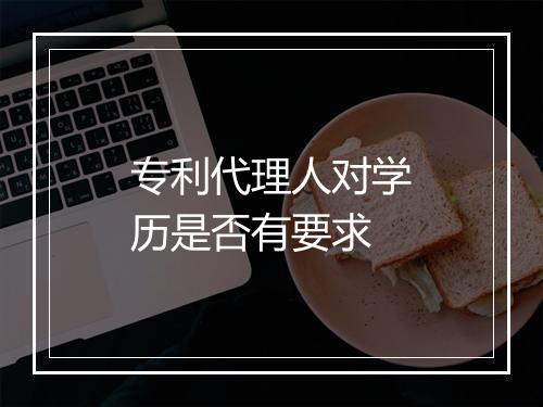 专利代理人对学历是否有要求