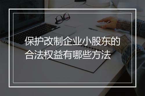 保护改制企业小股东的合法权益有哪些方法