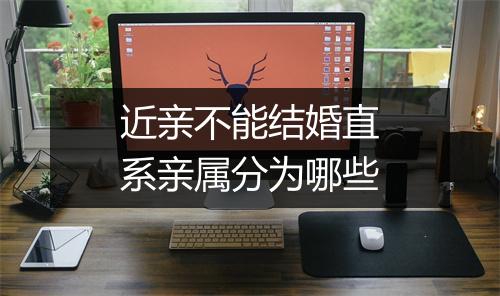 近亲不能结婚直系亲属分为哪些