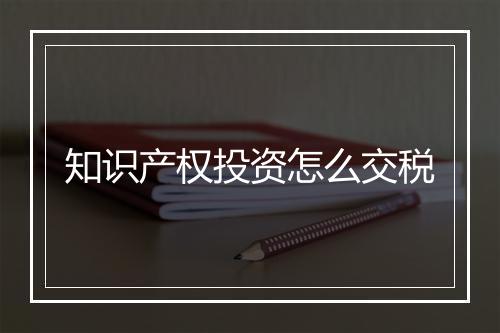 知识产权投资怎么交税