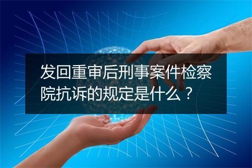 发回重审后刑事案件检察院抗诉的规定是什么？