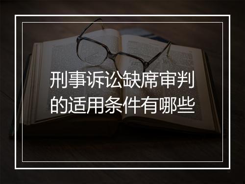 刑事诉讼缺席审判的适用条件有哪些
