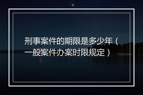 刑事案件的期限是多少年（一般案件办案时限规定）