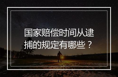 国家赔偿时间从逮捕的规定有哪些？