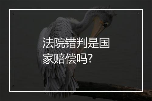 法院错判是国家赔偿吗?