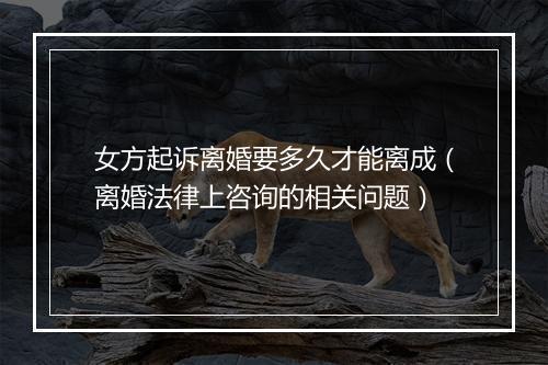 女方起诉离婚要多久才能离成（离婚法律上咨询的相关问题）
