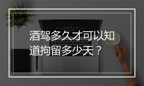 酒驾多久才可以知道拘留多少天？