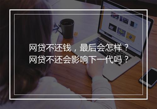网贷不还钱，最后会怎样？网贷不还会影响下一代吗？