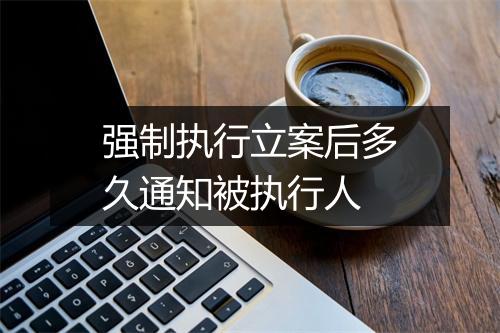 强制执行立案后多久通知被执行人