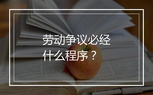 劳动争议必经什么程序？