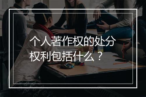 个人著作权的处分权利包括什么？