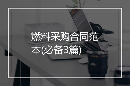 燃料采购合同范本(必备3篇)