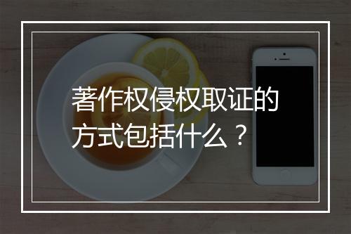 著作权侵权取证的方式包括什么？