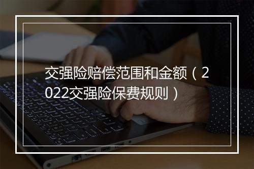 交强险赔偿范围和金额（2022交强险保费规则）