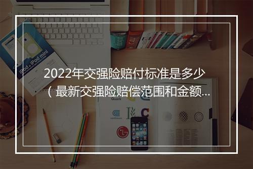 2022年交强险赔付标准是多少（最新交强险赔偿范围和金额）