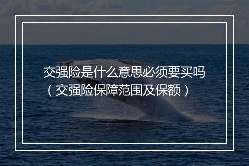 交强险是什么意思必须要买吗（交强险保障范围及保额）