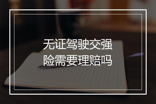 无证驾驶交强险需要理赔吗