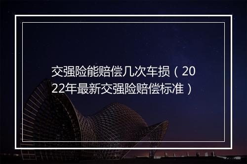 交强险能赔偿几次车损（2022年最新交强险赔偿标准）