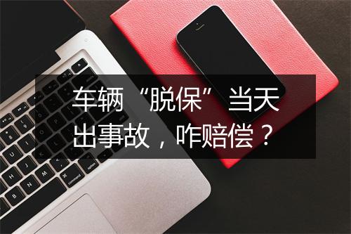 车辆“脱保”当天出事故，咋赔偿？