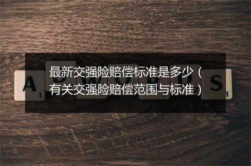 最新交强险赔偿标准是多少（有关交强险赔偿范围与标准）