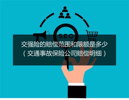 交强险的赔偿范围和限额是多少（交通事故保险公司赔偿明细）