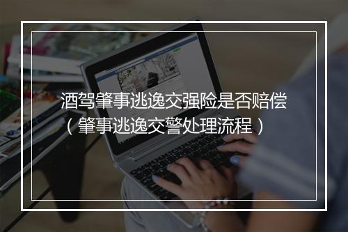 酒驾肇事逃逸交强险是否赔偿（肇事逃逸交警处理流程）