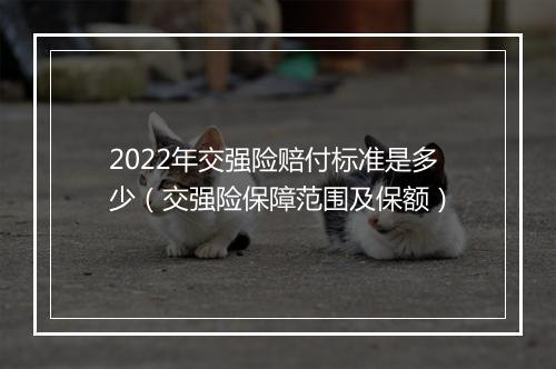 2022年交强险赔付标准是多少（交强险保障范围及保额）