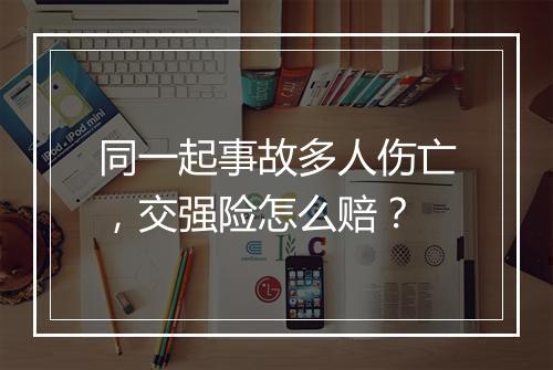 同一起事故多人伤亡，交强险怎么赔？