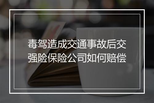 毒驾造成交通事故后交强险保险公司如何赔偿