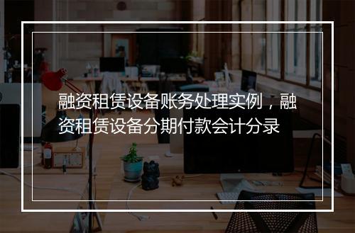 融资租赁设备账务处理实例，融资租赁设备分期付款会计分录