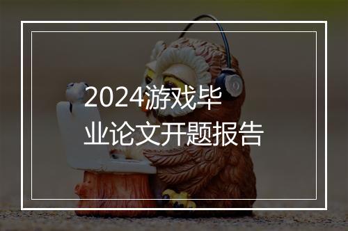 2024游戏毕业论文开题报告