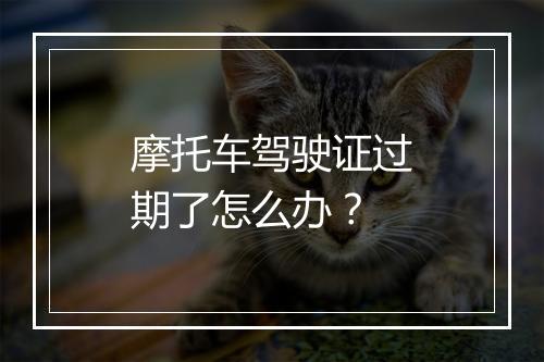 摩托车驾驶证过期了怎么办？