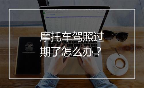 摩托车驾照过期了怎么办？