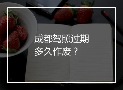 成都驾照过期多久作废？