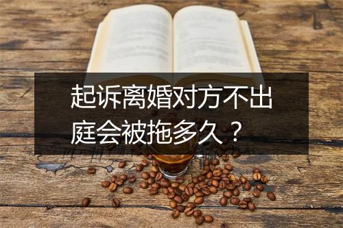 起诉离婚对方不出庭会被拖多久？