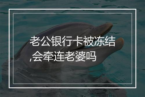 老公银行卡被冻结,会牵连老婆吗