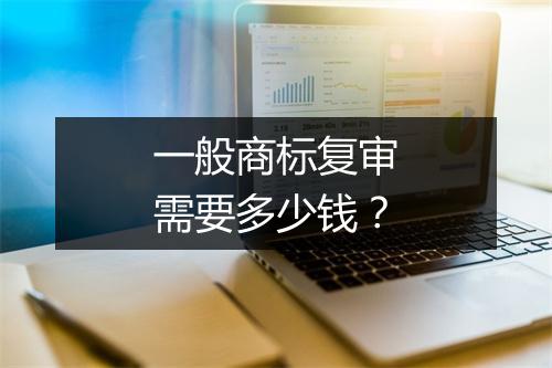 一般商标复审需要多少钱？