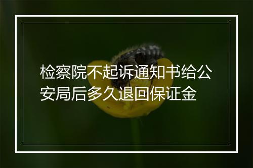 检察院不起诉通知书给公安局后多久退回保证金