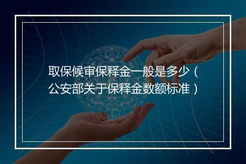取保候审保释金一般是多少（公安部关于保释金数额标准）