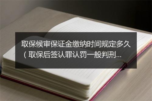 取保候审保证金缴纳时间规定多久（取保后签认罪认罚一般判刑认定）