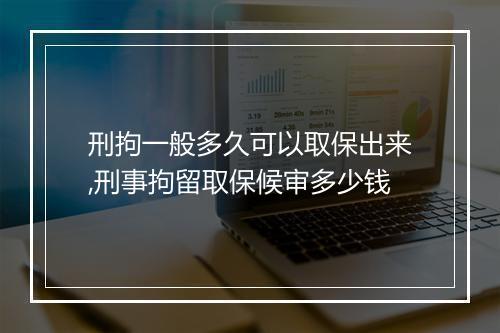 刑拘一般多久可以取保出来,刑事拘留取保候审多少钱