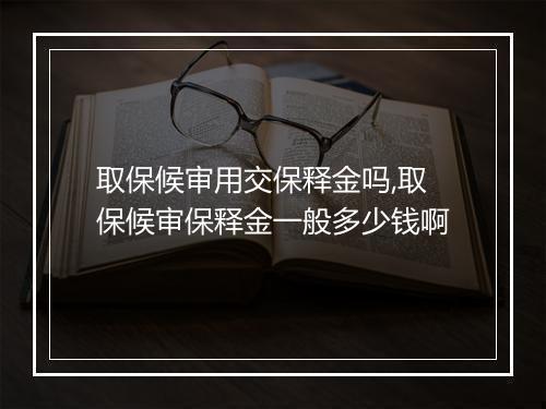 取保候审用交保释金吗,取保候审保释金一般多少钱啊