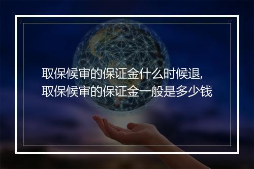 取保候审的保证金什么时候退,取保候审的保证金一般是多少钱