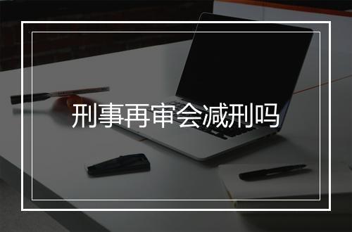 刑事再审会减刑吗