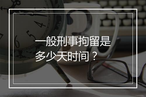 一般刑事拘留是多少天时间？