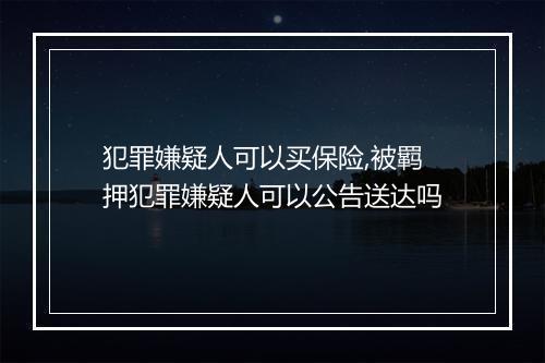 犯罪嫌疑人可以买保险,被羁押犯罪嫌疑人可以公告送达吗